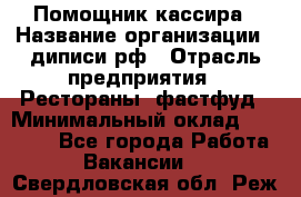 Помощник кассира › Название организации ­ диписи.рф › Отрасль предприятия ­ Рестораны, фастфуд › Минимальный оклад ­ 25 000 - Все города Работа » Вакансии   . Свердловская обл.,Реж г.